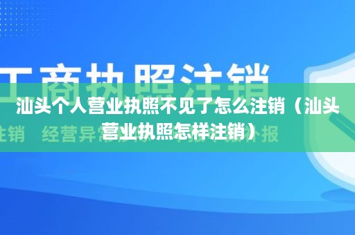 汕头个人营业执照不见了怎么注销（汕头营业执照怎样注销）