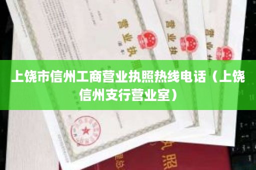 上饶市信州工商营业执照热线电话（上饶信州支行营业室）