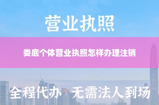 娄底个体营业执照怎样办理注销