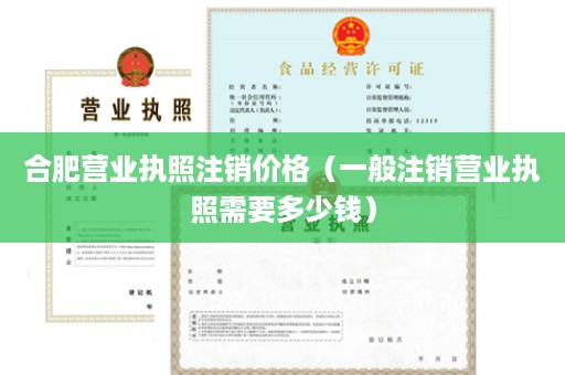 合肥营业执照注销价格（一般注销营业执照需要多少钱）