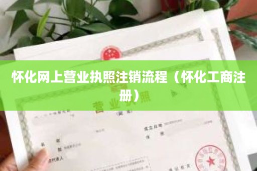 怀化网上营业执照注销流程（怀化工商注册）