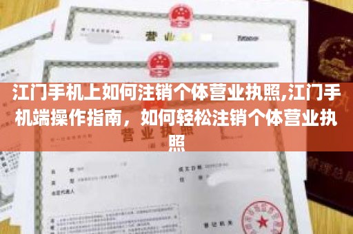 江门手机上如何注销个体营业执照,江门手机端操作指南，如何轻松注销个体营业执照