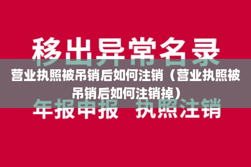 营业执照被吊销后如何注销（营业执照被吊销后如何注销掉）