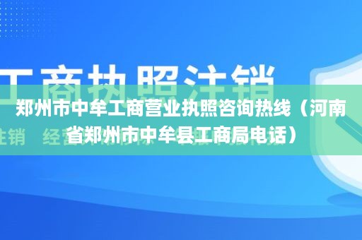 郑州市中牟工商营业执照咨询热线（河南省郑州市中牟县工商局电话）