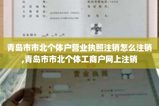 青岛市市北个体户营业执照注销怎么注销,青岛市市北个体工商户网上注销