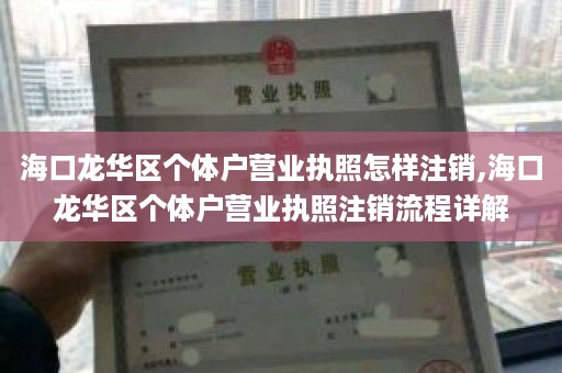 海口龙华区个体户营业执照怎样注销,海口龙华区个体户营业执照注销流程详解
