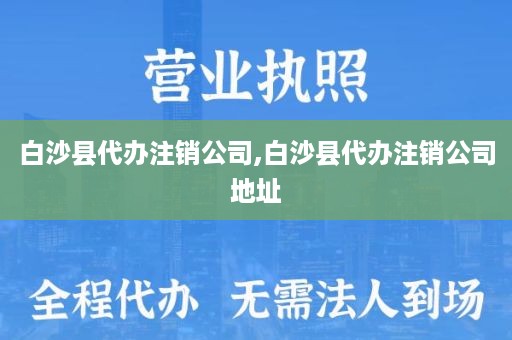 白沙县代办注销公司,白沙县代办注销公司地址