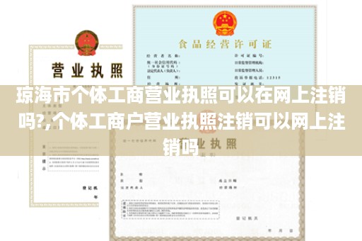 琼海市个体工商营业执照可以在网上注销吗?,个体工商户营业执照注销可以网上注销吗