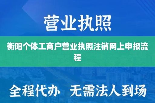 衡阳个体工商户营业执照注销网上申报流程