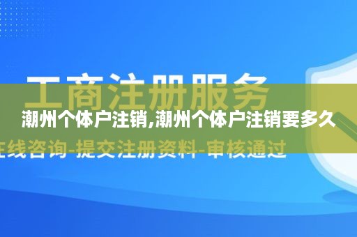 潮州个体户注销,潮州个体户注销要多久