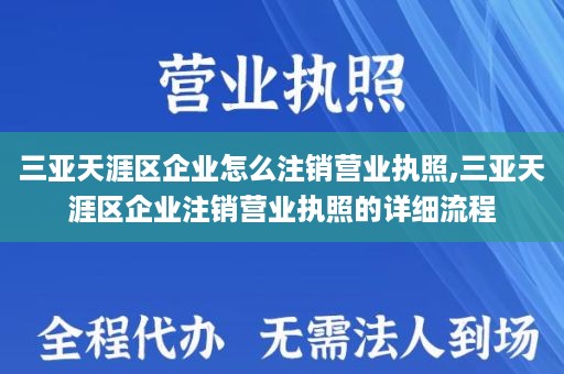 三亚天涯区企业怎么注销营业执照,三亚天涯区企业注销营业执照的详细流程