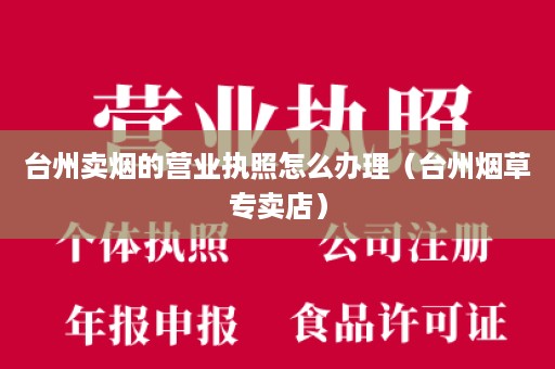台州卖烟的营业执照怎么办理（台州烟草专卖店）