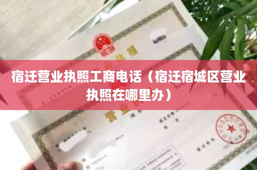 宿迁营业执照工商电话（宿迁宿城区营业执照在哪里办）
