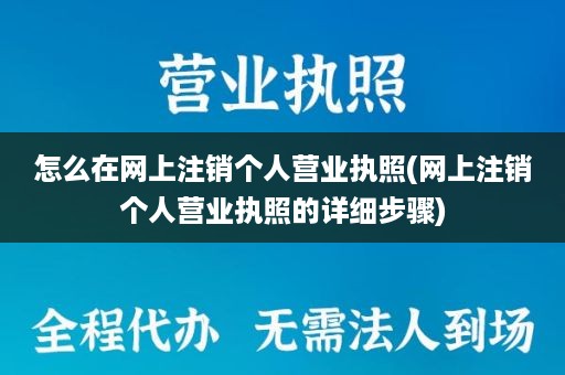 怎么在网上注销个人营业执照(网上注销个人营业执照的详细步骤)