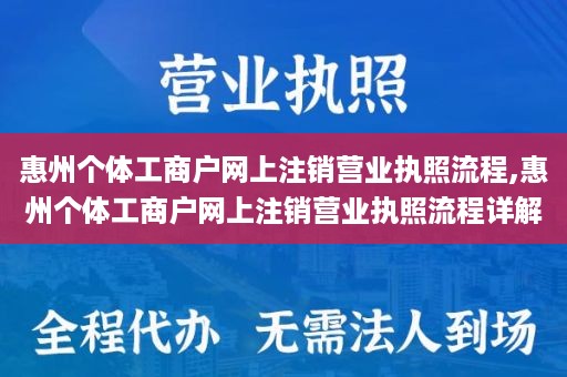 惠州个体工商户网上注销营业执照流程,惠州个体工商户网上注销营业执照流程详解
