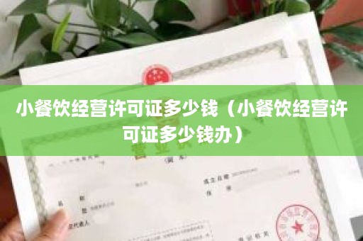 小餐饮经营许可证多少钱（小餐饮经营许可证多少钱办）