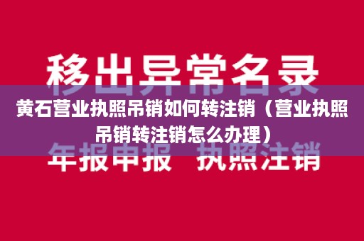 黄石营业执照吊销如何转注销（营业执照吊销转注销怎么办理）