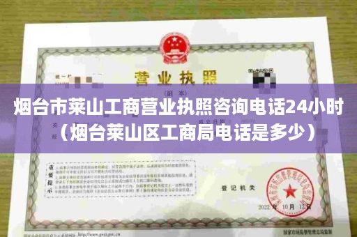 烟台市莱山工商营业执照咨询电话24小时（烟台莱山区工商局电话是多少）