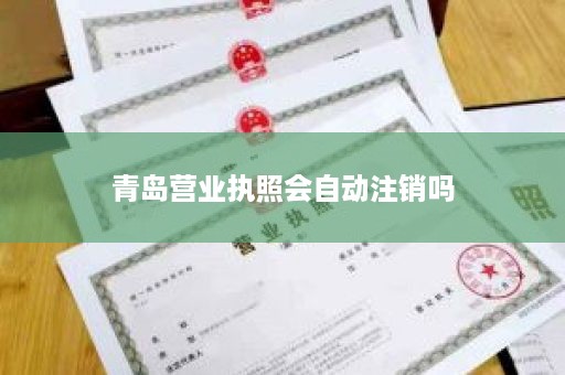 青岛营业执照会自动注销吗