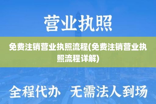 免费注销营业执照流程(免费注销营业执照流程详解)