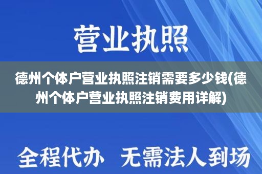 德州个体户营业执照注销需要多少钱(德州个体户营业执照注销费用详解)