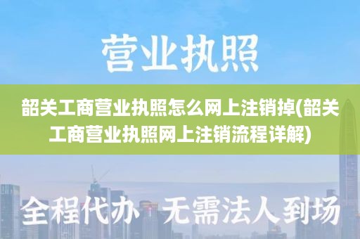 韶关工商营业执照怎么网上注销掉(韶关工商营业执照网上注销流程详解)