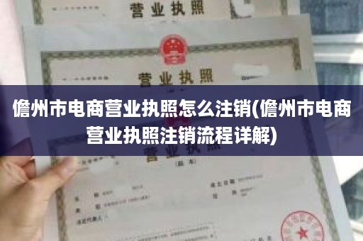 儋州市电商营业执照怎么注销(儋州市电商营业执照注销流程详解)