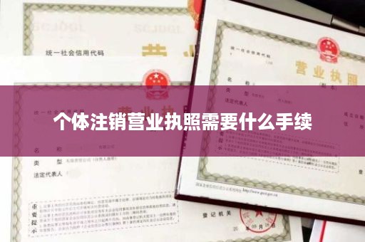 个体注销营业执照需要什么手续