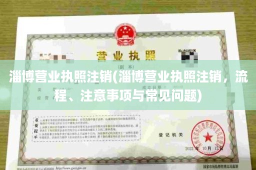 淄博营业执照注销(淄博营业执照注销，流程、注意事项与常见问题)