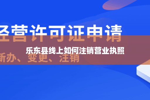 乐东县线上如何注销营业执照