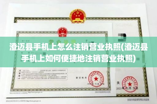 澄迈县手机上怎么注销营业执照(澄迈县手机上如何便捷地注销营业执照)