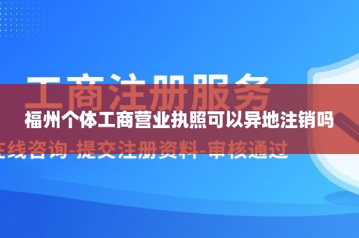 福州个体工商营业执照可以异地注销吗