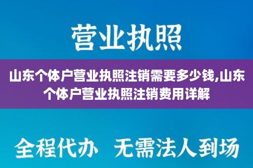 山东个体户营业执照注销需要多少钱,山东个体户营业执照注销费用详解