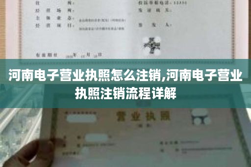 河南电子营业执照怎么注销,河南电子营业执照注销流程详解