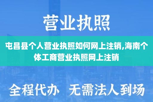 屯昌县个人营业执照如何网上注销,海南个体工商营业执照网上注销