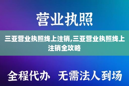 三亚营业执照线上注销,三亚营业执照线上注销全攻略