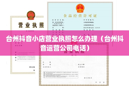 台州抖音小店营业执照怎么办理（台州抖音运营公司电话）