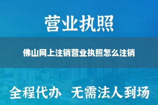 佛山网上注销营业执照怎么注销