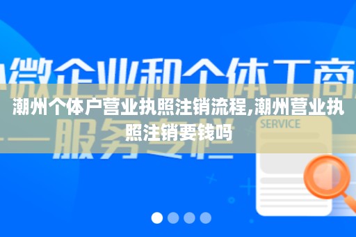 潮州个体户营业执照注销流程,潮州营业执照注销要钱吗