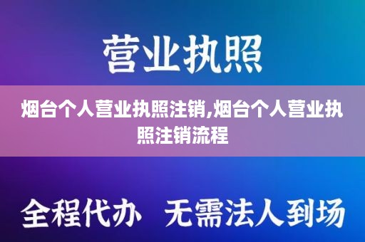 烟台个人营业执照注销,烟台个人营业执照注销流程