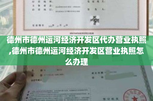 德州市德州运河经济开发区代办营业执照,德州市德州运河经济开发区营业执照怎么办理