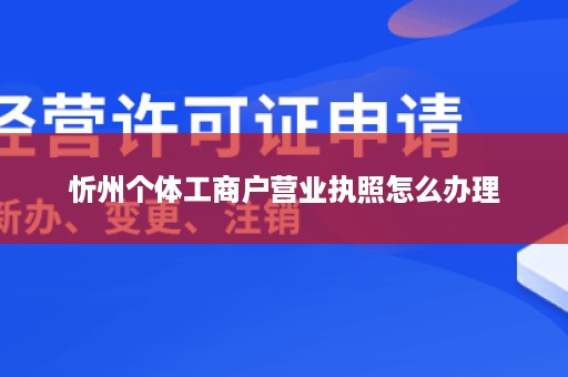 忻州个体工商户营业执照怎么办理