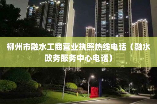 柳州市融水工商营业执照热线电话（融水政务服务中心电话）