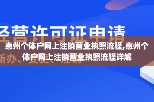 惠州个体户网上注销营业执照流程,惠州个体户网上注销营业执照流程详解