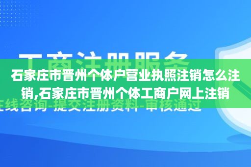 石家庄市晋州个体户营业执照注销怎么注销,石家庄市晋州个体工商户网上注销