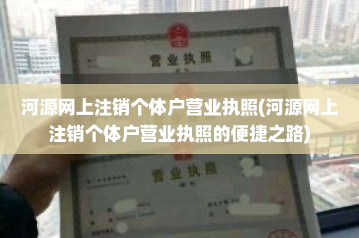 河源网上注销个体户营业执照(河源网上注销个体户营业执照的便捷之路)