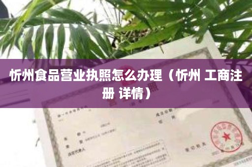 忻州食品营业执照怎么办理（忻州 工商注册 详情）