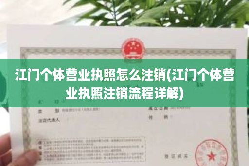 江门个体营业执照怎么注销(江门个体营业执照注销流程详解)