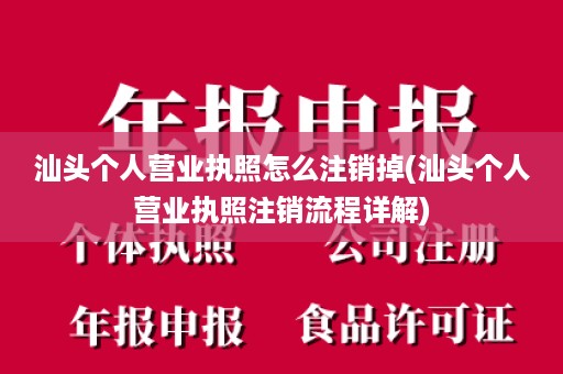 汕头个人营业执照怎么注销掉(汕头个人营业执照注销流程详解)