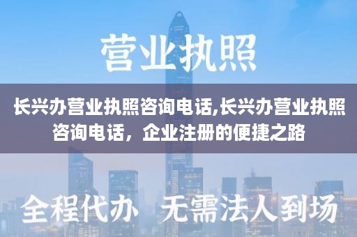 长兴办营业执照咨询电话,长兴办营业执照咨询电话，企业注册的便捷之路